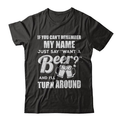 If You Can't Remember My Name Just Say Want A Beer-T-Shirt & Hoodie-