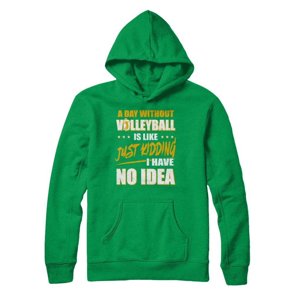 A Day Without Volleyball Is Like Just Kidding I Have No Idea-T-Shirt & Hoodie-Pullover Hoodie-Irish Green