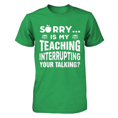 Sorry Is My Teaching Interrupting Your Talking-T-Shirt & Hoodie-Premium T-Shirt-Kelly Green