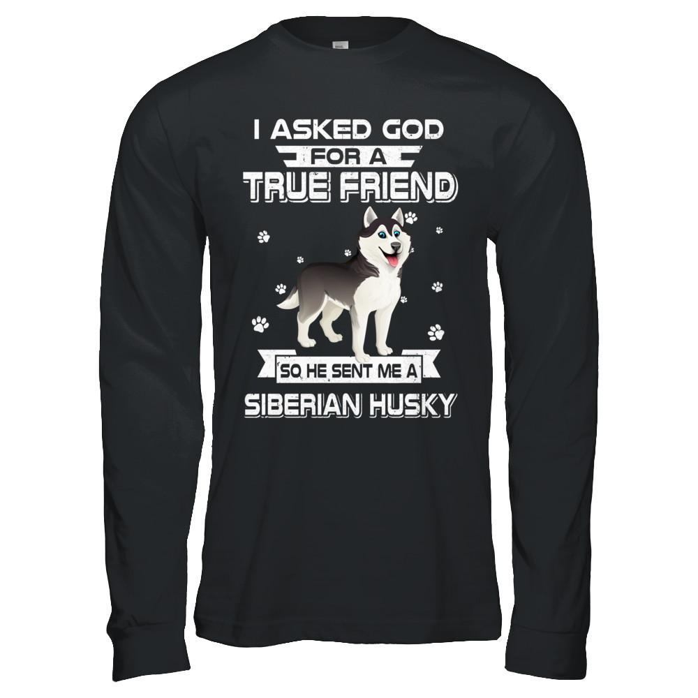 I Asked God For A True Friend So Sent Me Siberian Husky Dog-T-Shirt & Hoodie-Long Sleeve T-Shirt-Black