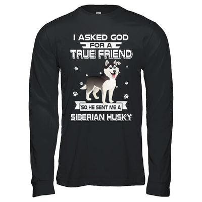 I Asked God For A True Friend So Sent Me Siberian Husky Dog-T-Shirt & Hoodie-Long Sleeve T-Shirt-Black