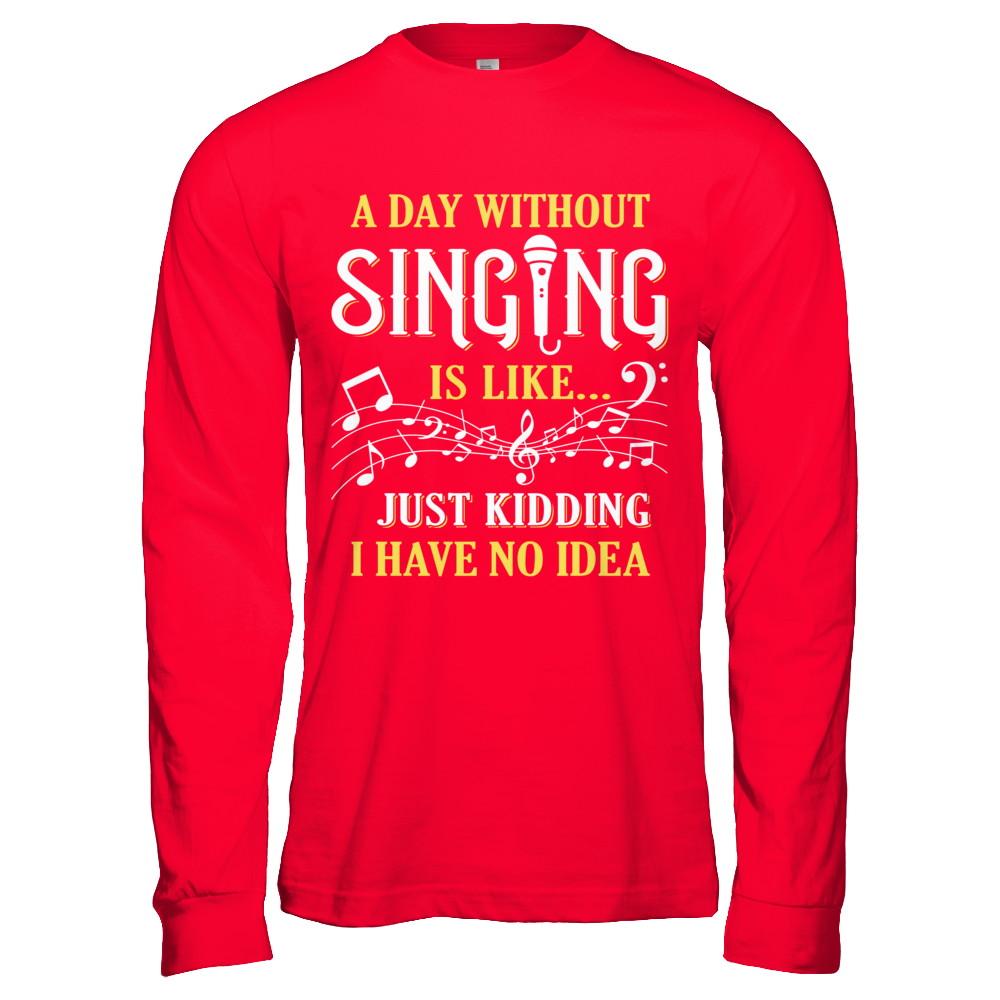 A Day Without Singing Just Kidding I Have No Idea-T-Shirt & Hoodie-Long Sleeve T-Shirt-Red