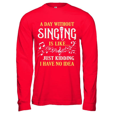 A Day Without Singing Just Kidding I Have No Idea-T-Shirt & Hoodie-Long Sleeve T-Shirt-Red