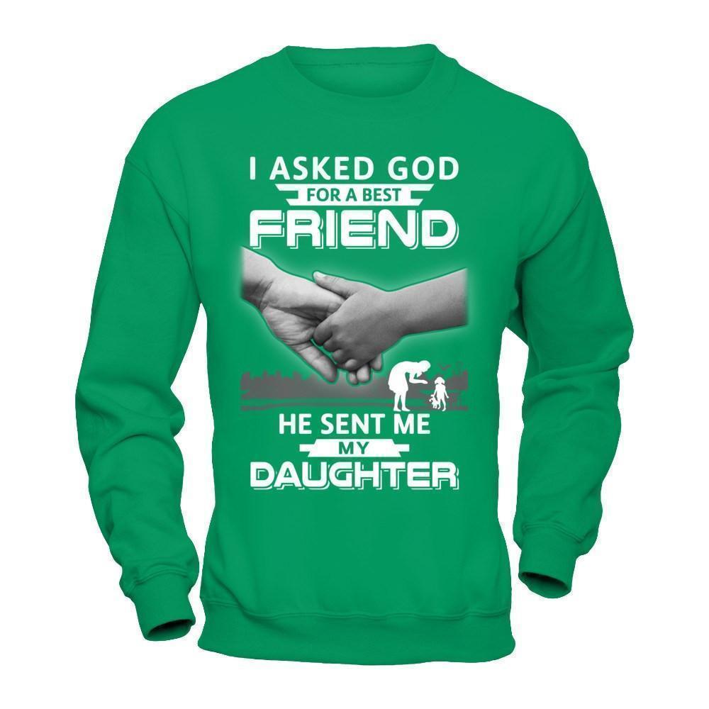I Asked God For A Best Friend He Sent Me My Daughter-T-Shirt & Hoodie-Crewneck Sweatshirt-Irish Green
