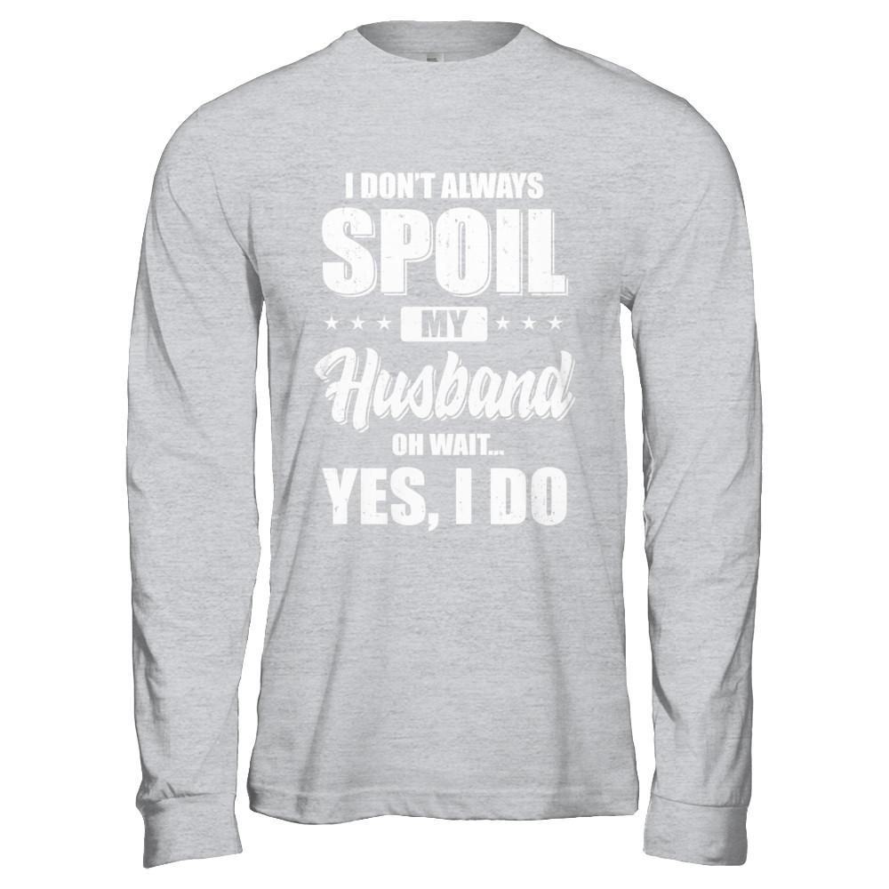 I Don't Always Spoil My Husband Oh Wait Yes I Do Wife-T-Shirt & Hoodie-Long Sleeve T-Shirt-Sport Grey