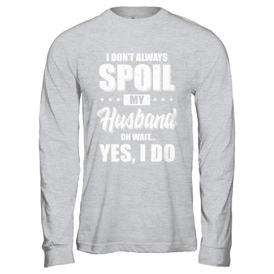 I Don't Always Spoil My Husband Oh Wait Yes I Do Wife-T-Shirt & Hoodie-Long Sleeve T-Shirt-Sport Grey
