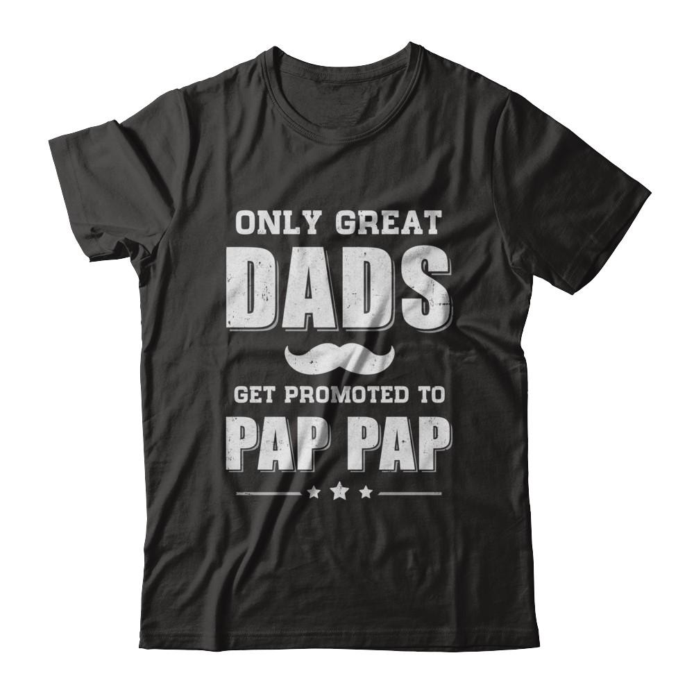 Only Great Dads Get Promoted To Pap Pap Fathers Day