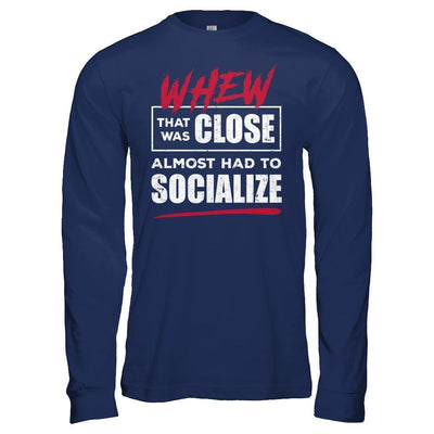 Whew That Was Close Almost Had To Socialize-T-Shirt & Hoodie-Long Sleeve T-Shirt-Navy