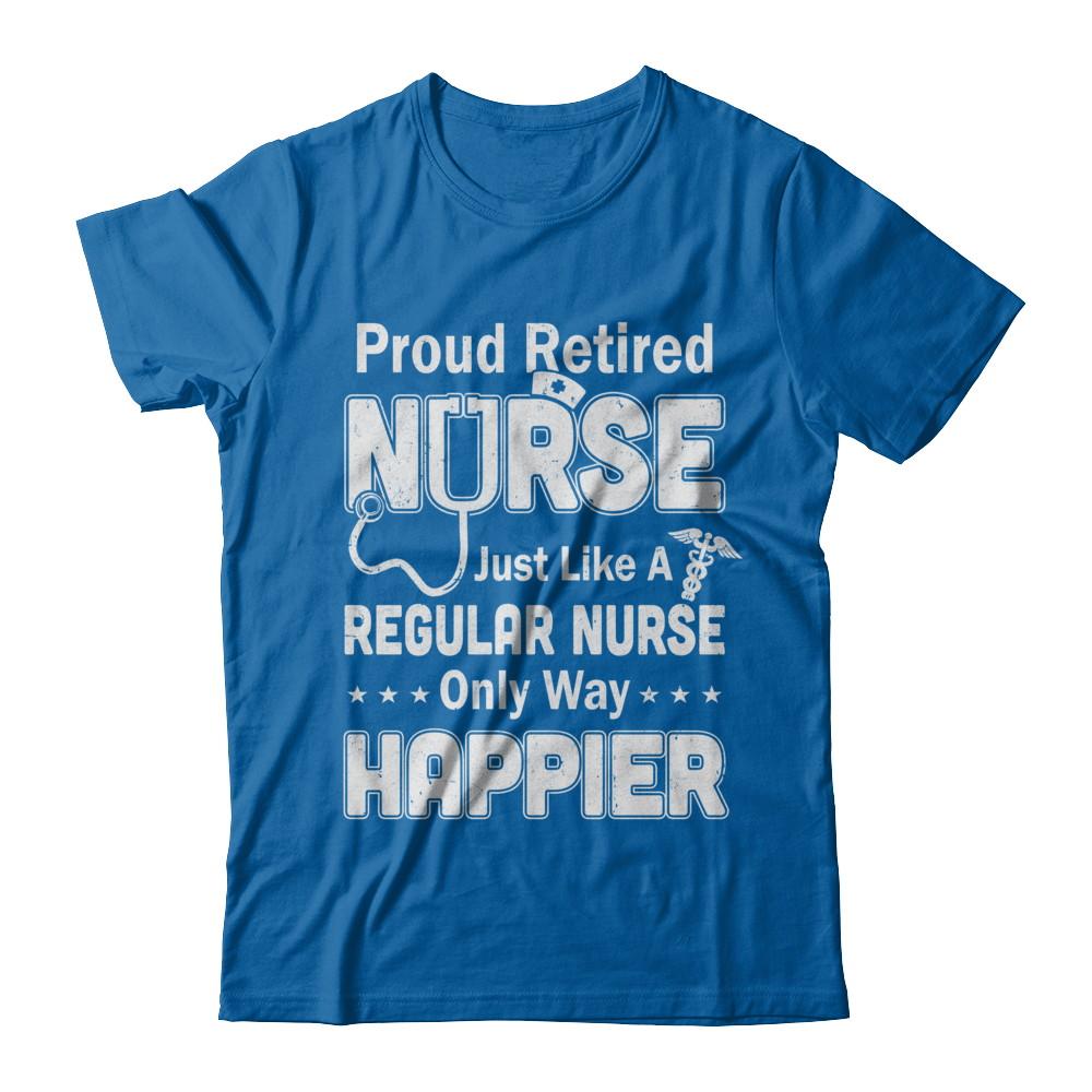 Proud Retired Nurse Just Like A Regular Nurse Only Way Happier-T-Shirt & Hoodie-Classic T-Shirt-Royal
