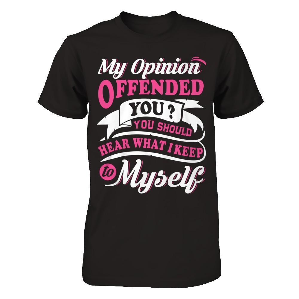 My Opinion Offended You You Should Hear What I Keep To My Self-T-Shirt & Hoodie-Premium T-Shirt-Black
