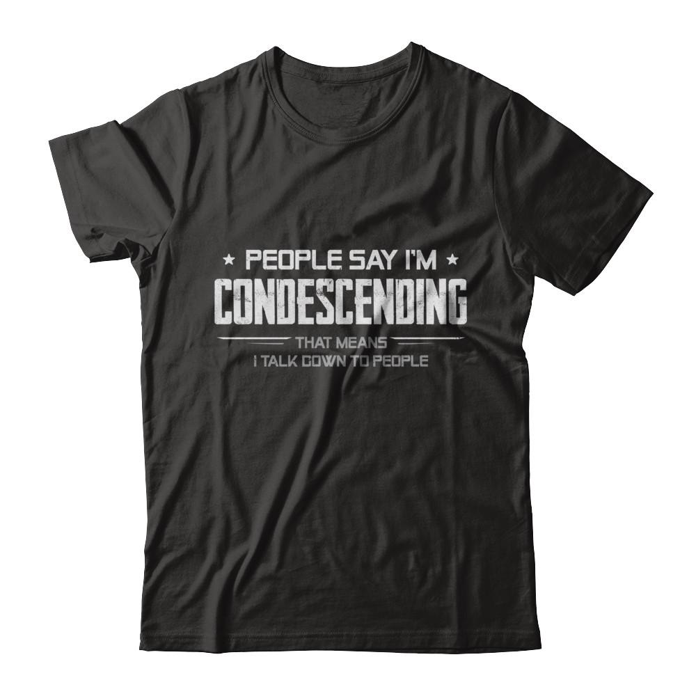 People Say I'm Condescending Means I Talk Down