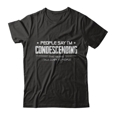 People Say I'm Condescending Means I Talk Down-T-Shirt & Hoodie-Classic T-Shirt-Black