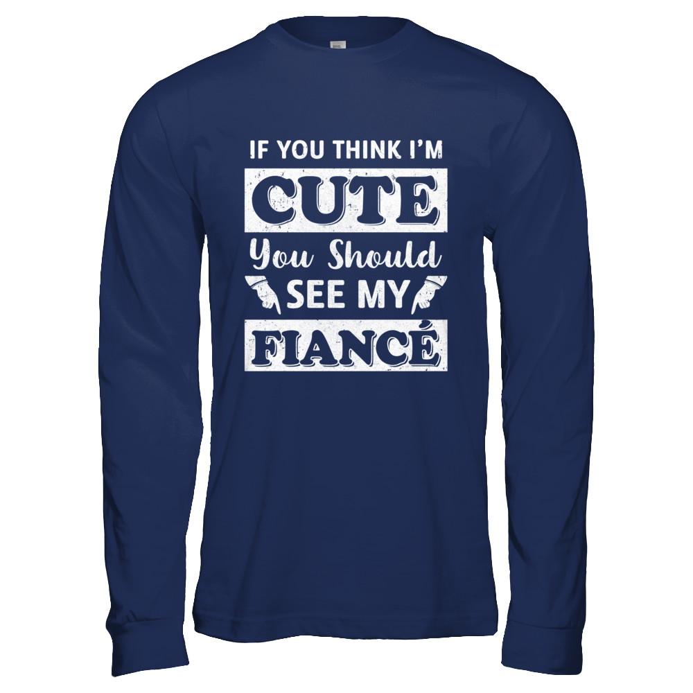If You Think I'm Cute You Should See My Fiance-T-Shirt & Hoodie-Long Sleeve T-Shirt-Navy