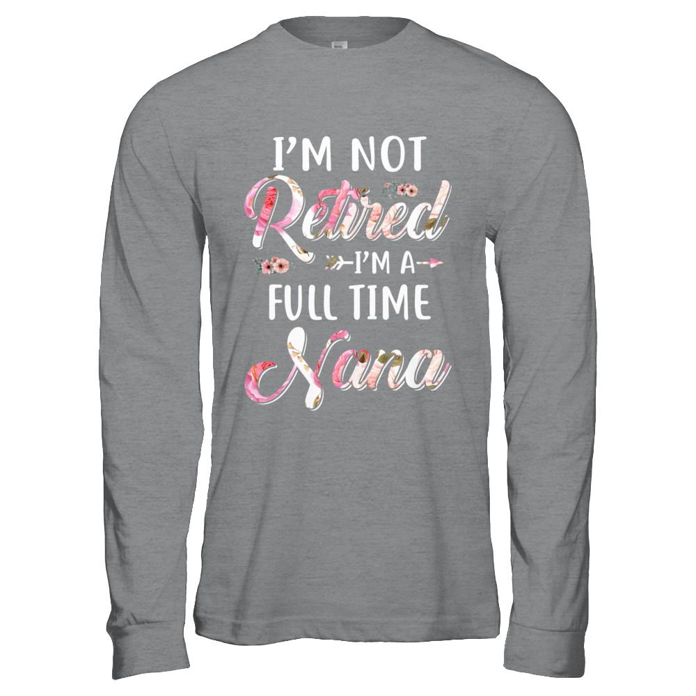 I'm Not Retired I'm A Full Time Nana Mothers Day-T-Shirt & Hoodie-Long Sleeve T-Shirt-Sport Grey