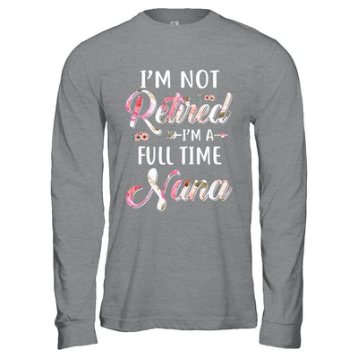 I'm Not Retired I'm A Full Time Nana Mothers Day-T-Shirt & Hoodie-Long Sleeve T-Shirt-Sport Grey