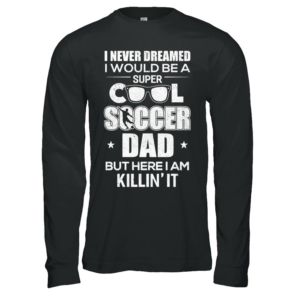 Never Dreamed I Would Be A Cool Soccer Dad Fathers Day-T-Shirt & Hoodie-Long Sleeve T-Shirt-Black
