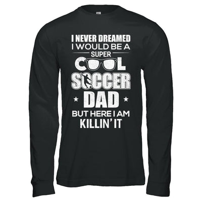 Never Dreamed I Would Be A Cool Soccer Dad Fathers Day-T-Shirt & Hoodie-Long Sleeve T-Shirt-Black