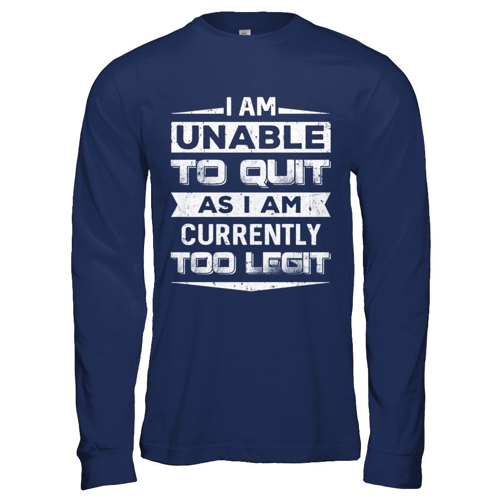 I Am Unable To Quit As I Am Currently Too Legit-T-Shirt & Hoodie-Long Sleeve T-Shirt-Navy