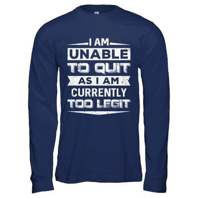 I Am Unable To Quit As I Am Currently Too Legit-T-Shirt & Hoodie-Long Sleeve T-Shirt-Navy