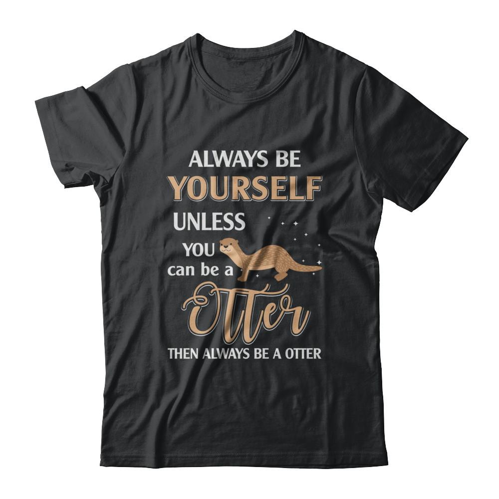 Always Be Yourself Unless You Can Be A Otter