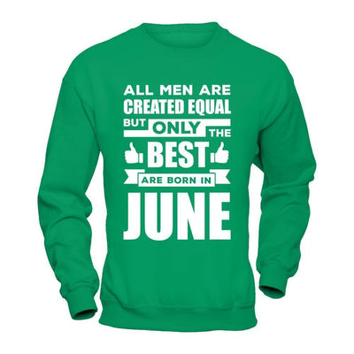 All Men Are Created Equal But Only The Best Are Born In June-T-Shirt & Hoodie-Crewneck Sweatshirt-Irish Green