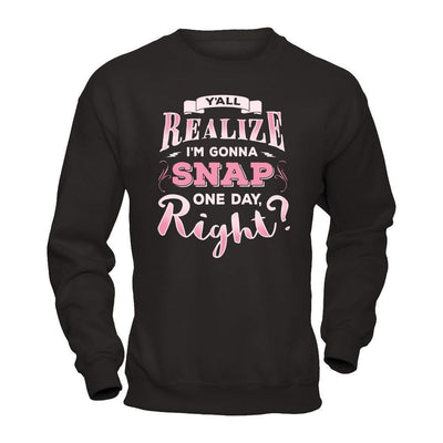 Y'all Realize I'm Gonna Snap One Day Right-T-Shirt & Hoodie-Crewneck Sweatshirt-Black