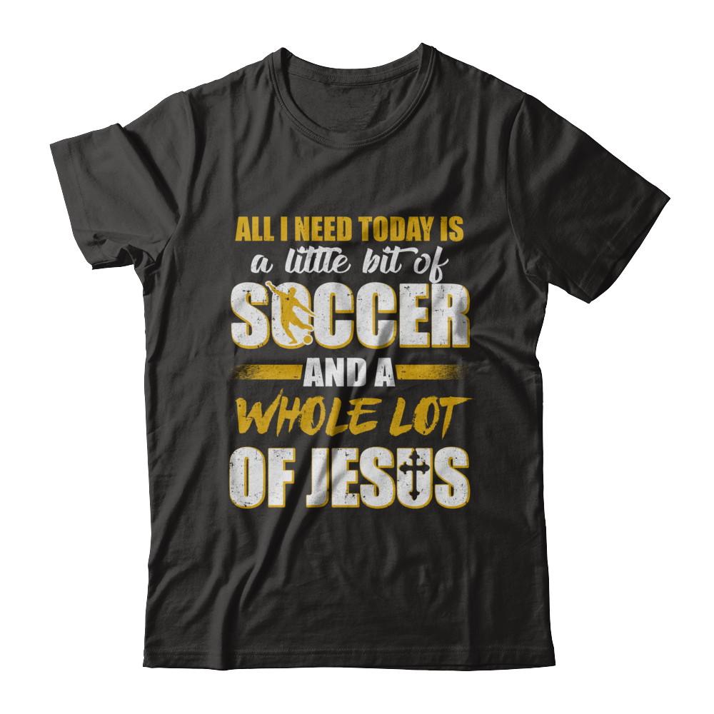 All I Need Today Is A Little Bit Of Soccer And A Whole Lot Of Jesus-T-Shirt & Hoodie-Premium T-Shirt-Black