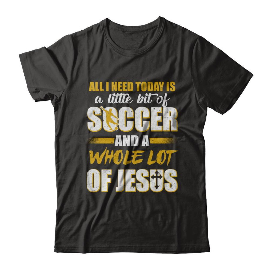 All I Need Today Is A Little Bit Of Soccer And A Whole Lot Of Jesus-T-Shirt & Hoodie-Premium T-Shirt-Black