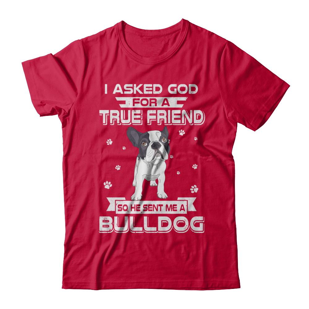 I Asked God For A True Friend So Sent Me Bulldog Dog-T-Shirt & Hoodie-Classic T-Shirt-Red