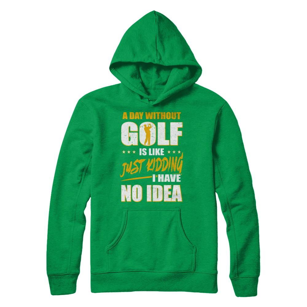 A Day Without Golf Is Like Just Kidding I Have No Idea-T-Shirt & Hoodie-Pullover Hoodie-Irish Green