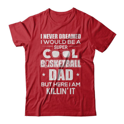 Never Dreamed I Would Be A Cool Basketball Dad Fathers Day-T-Shirt & Hoodie-