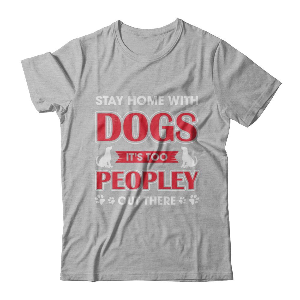Stay Home With Dogs It's Too Peopley Out There-T-Shirt & Sweatshirt-Premium T-Shirt-Heather Gray