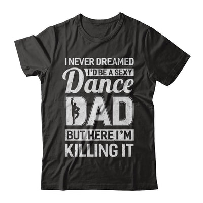 I Never Dreamed I'd Be A Sexy Dance Dad Fathers Day-T-Shirt & Hoodie-Classic T-Shirt-Black