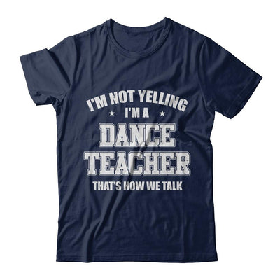 I'm Not Yelling I'm A Dance Teacher That's How We Talk-T-Shirt & Hoodie-Classic T-Shirt-Navy