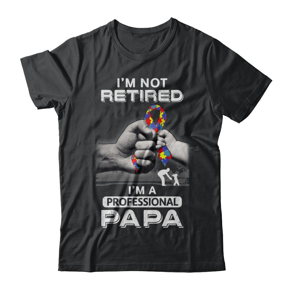 I'm Not Retired I'm A Professional Papa Autism