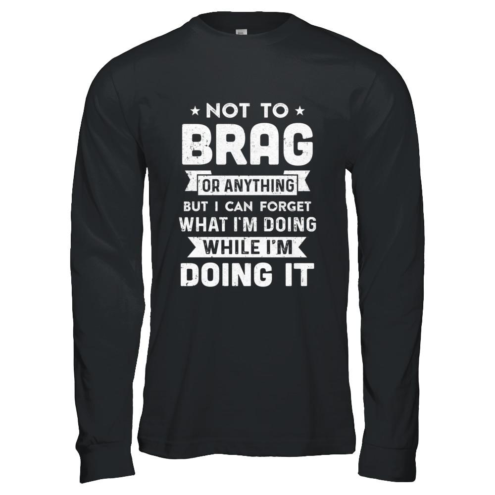 Not To Brag But I Can Forget What Im Doing Funny-T-Shirt & Hoodie-Long Sleeve T-Shirt-Black