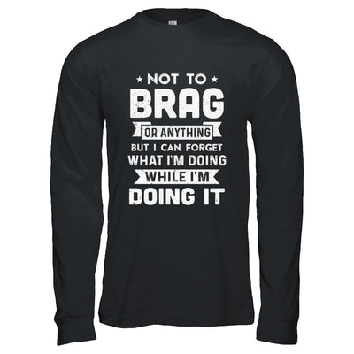 Not To Brag But I Can Forget What Im Doing Funny-T-Shirt & Hoodie-Long Sleeve T-Shirt-Black