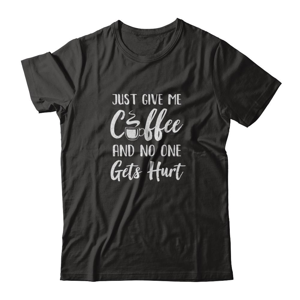 Funny Just Give Me Coffee And No One Gets Hurt-T-Shirt & Tank Top-Classic T-Shirt-Black
