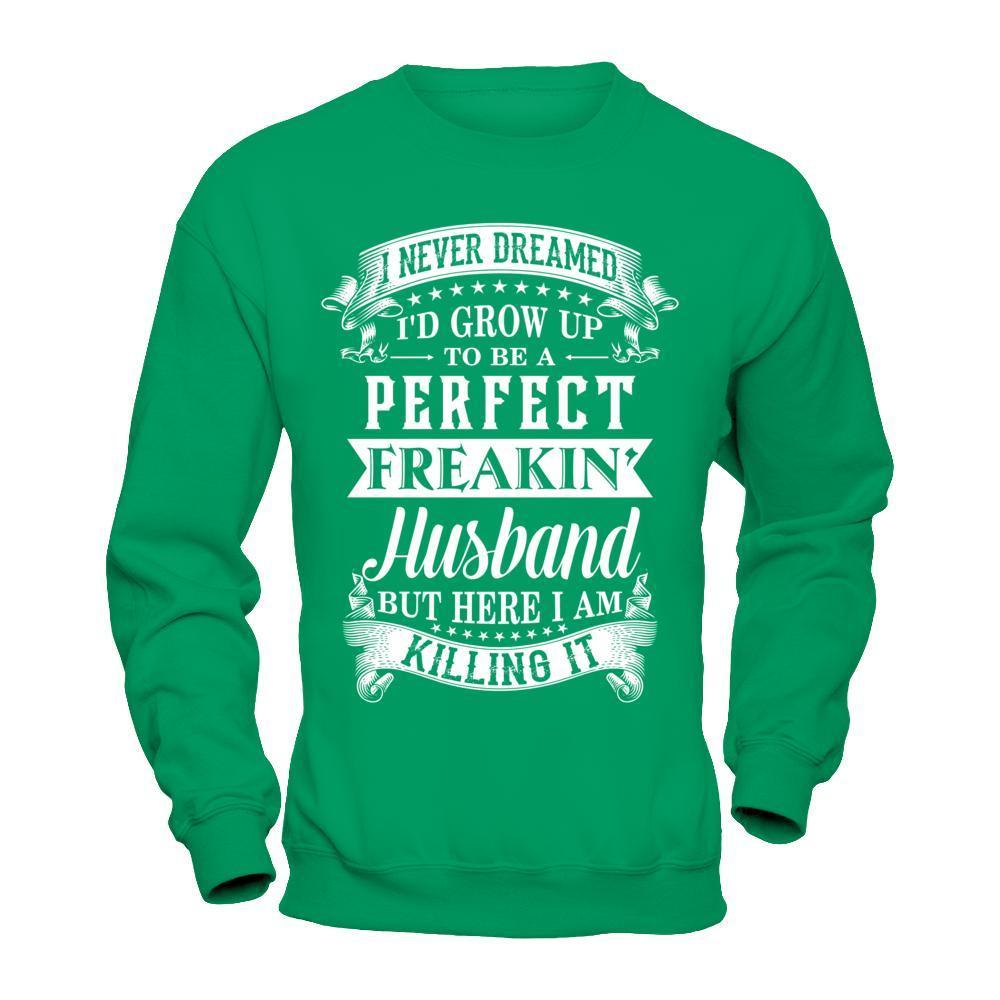I Never Dreamed I'd Grow Up To Be A Perfect Freakin' Husband-T-Shirt & Hoodie-Crewneck Sweatshirt-Irish Green