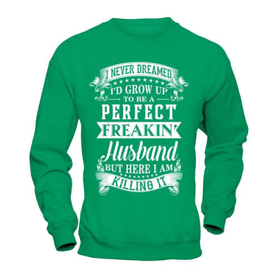 I Never Dreamed I'd Grow Up To Be A Perfect Freakin' Husband-T-Shirt & Hoodie-Crewneck Sweatshirt-Irish Green