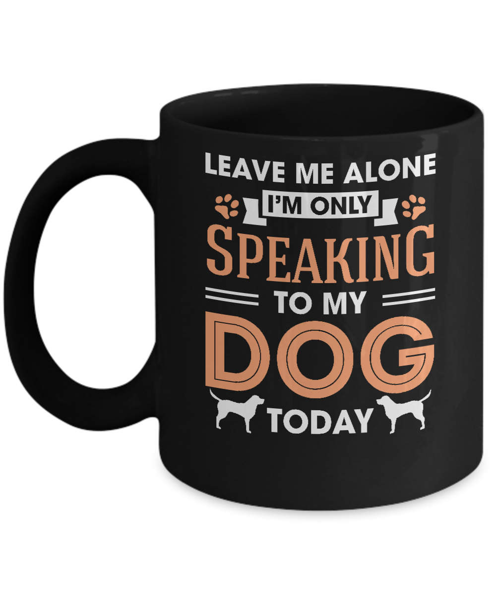 Leave Me Alone I'm Only Speaking To My Dog Today Mug-Coffee Mug-11oz Mug-Black