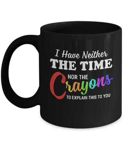 I Have Neither The Time Nor Crayons To Explain This Mug-Coffee Mug-11oz Mug-Black