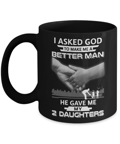 I Asked God To Make Me A Better Man He Gave Me My Two Daughters Mug-Coffee Mug-11oz Mug-Black
