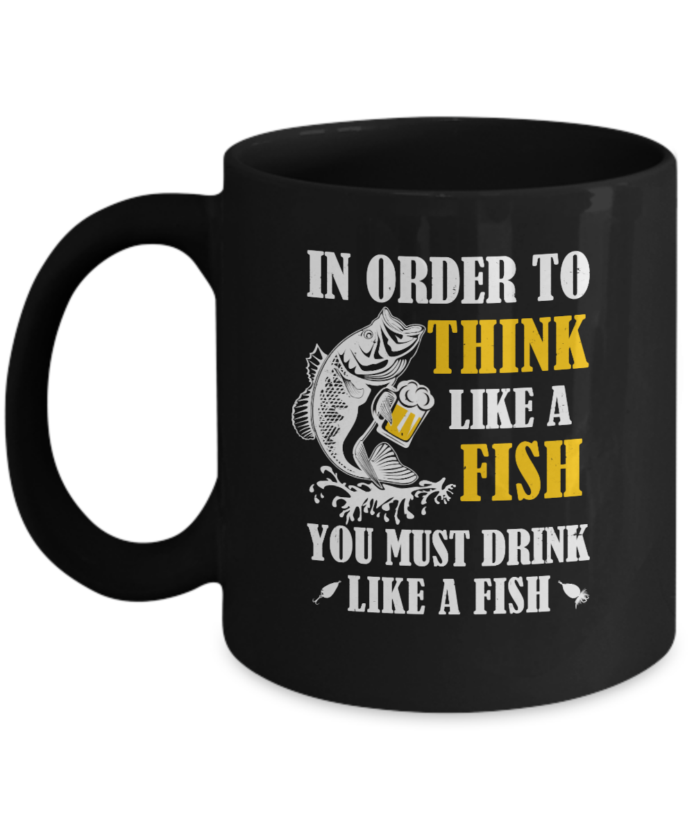 In Order To Think Like A Fish You Must Drink Like A Fish Mug