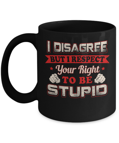 I Disagree But I Respect Your Right To Be Stupid Mug-Coffee Mug-11oz Mug-Black
