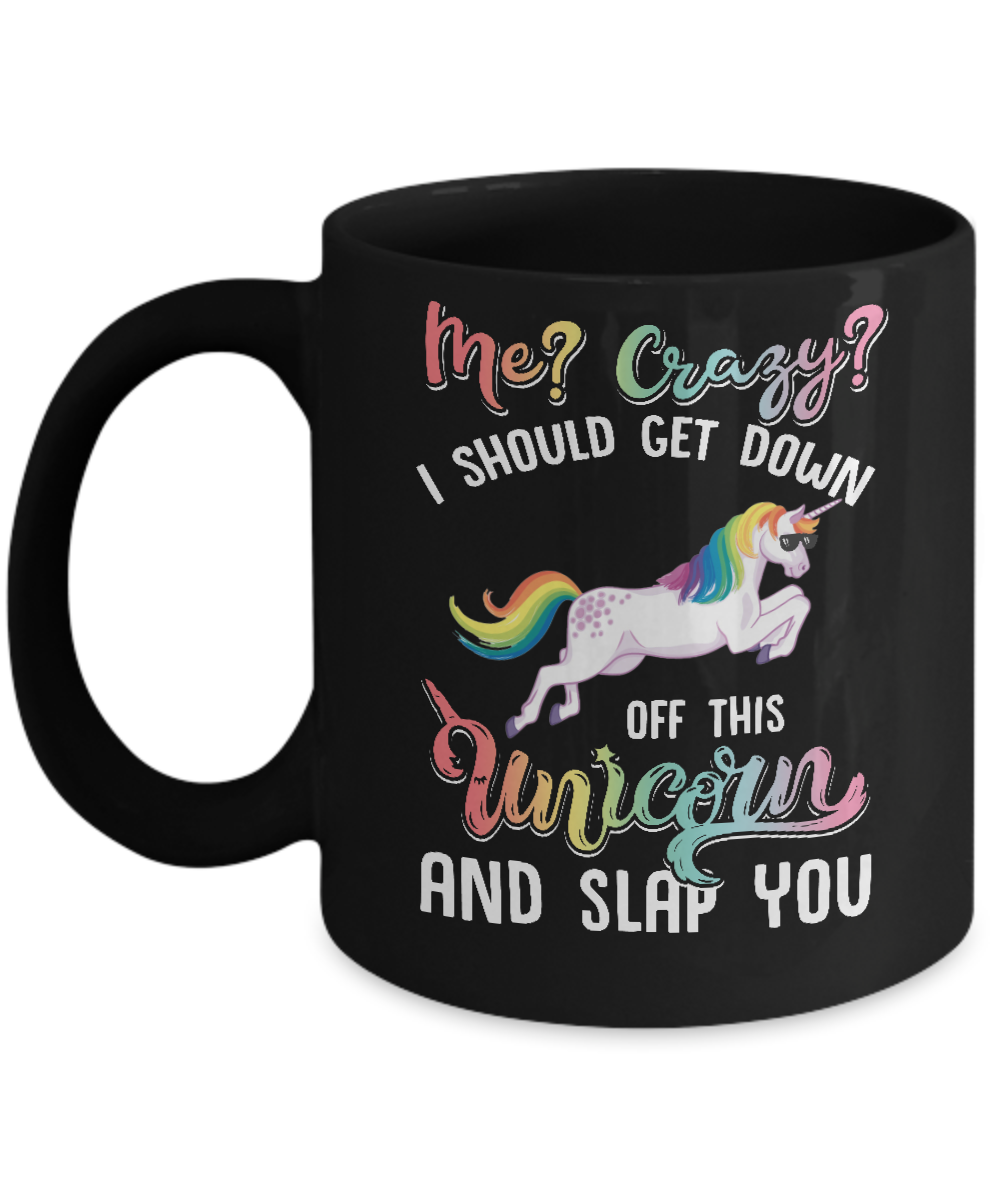 Me Crazy I Should Get Down Off This Unicorn And Slap You Mug