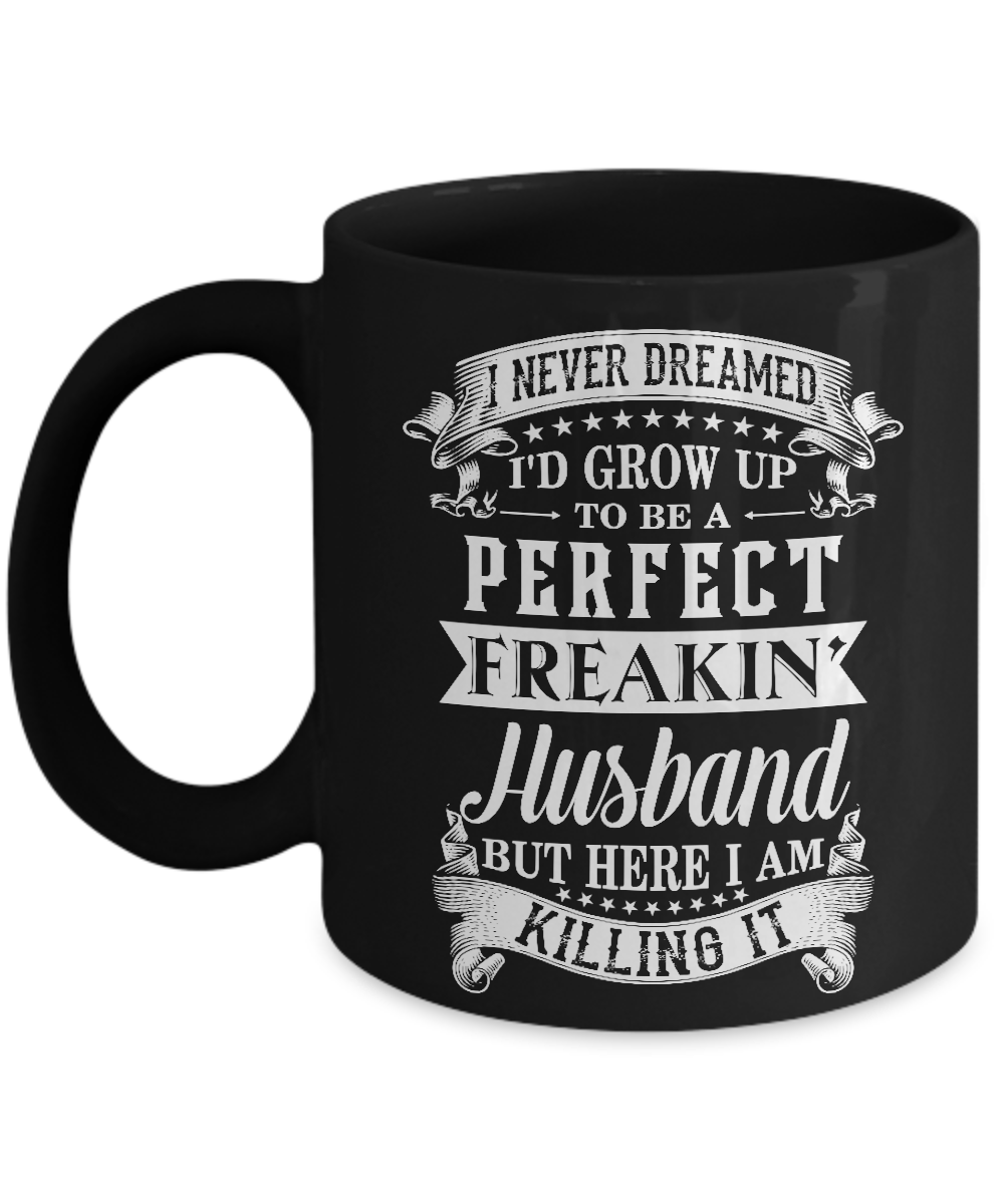 I Never Dreamed I'd Grow Up To Be A Perfect Freakin' Husband Mug