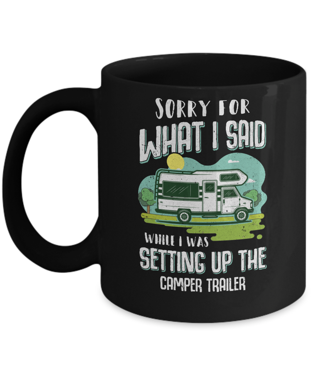 Sorry For What I Said While I Was Setting Up The Camper Trailer Mug