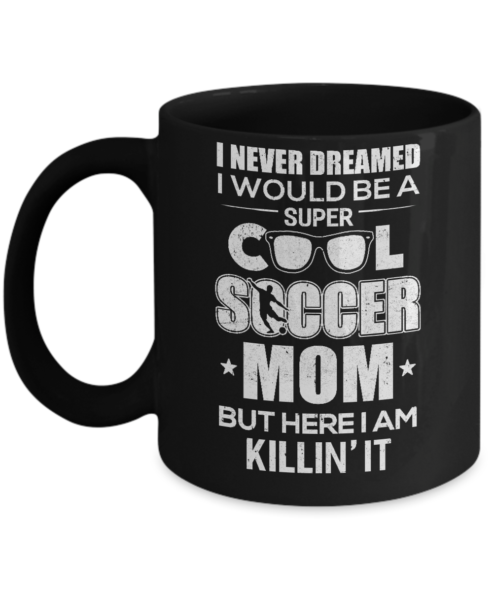 Never Dreamed I Would Be A Cool Soccer Mom Mothers Day Mug-Coffee Mug-11oz Mug-Black