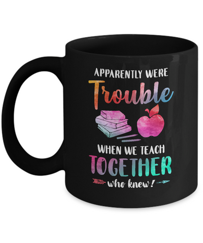 Apparently We're Trouble When We Teach Together Teacher Mug-Coffee Mug-11oz Mug-Black